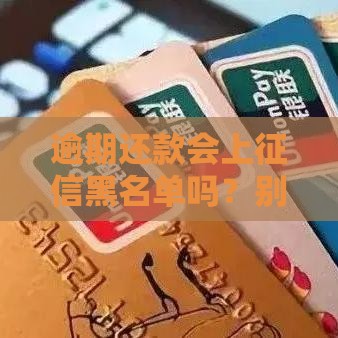逾期还款会上征信黑名单吗？别慌！关键看这3点