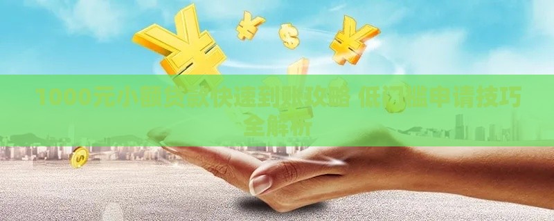 1000元小额贷款快速到账攻略 低门槛申请技巧全解析