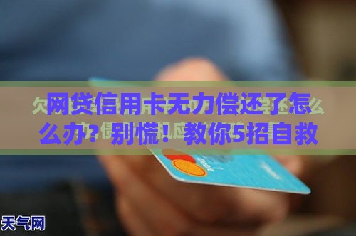 网贷信用卡无力偿还了怎么办？别慌！教你5招自救方法