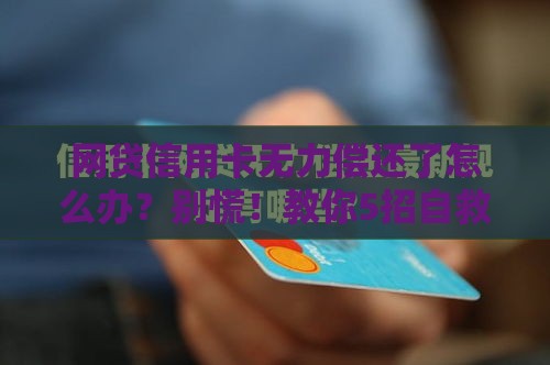 网贷信用卡无力偿还了怎么办？别慌！教你5招自救方法