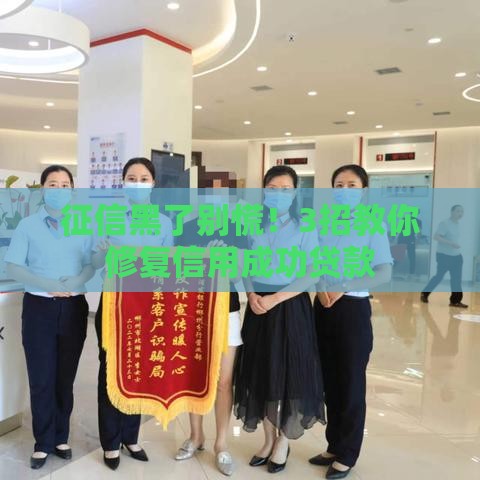 征信黑了别慌！3招教你修复信用成功贷款