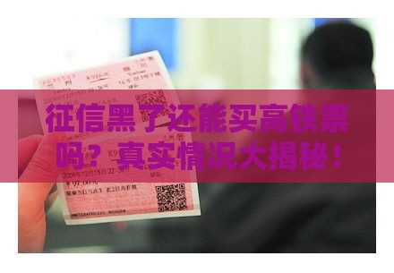 征信黑了还能买高铁票吗？真实情况大揭秘！