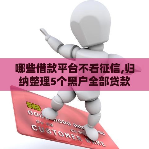 哪些借款平台不看征信,归纳整理5个黑户全部贷款口子