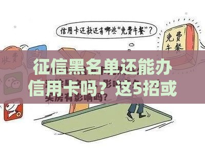 征信黑名单还能办信用卡吗？这5招或许能帮你逆袭！