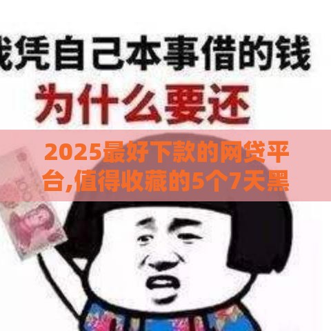2025最好下款的网贷平台,值得收藏的5个7天黑户贷款口子