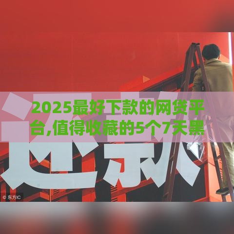 2025最好下款的网贷平台,值得收藏的5个7天黑户贷款口子