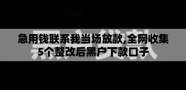 急用钱联系我当场放款,全网收集5个整改后黑户下款口子
