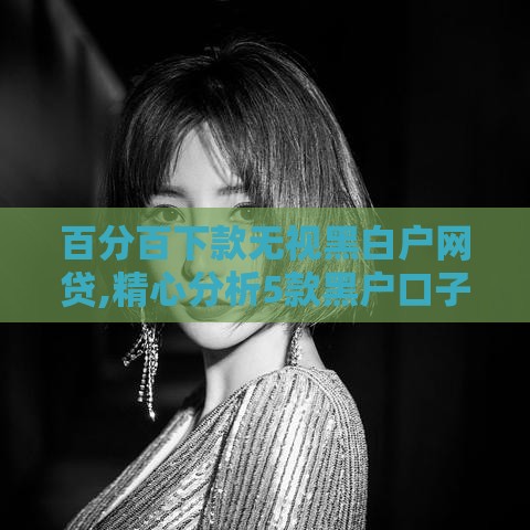 百分百下款无视黑白户网贷,精心分析5款黑户口子小鹿钱包