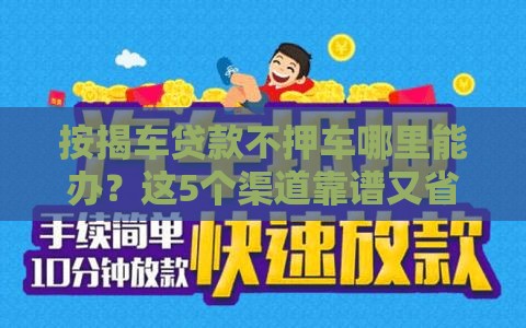 按揭车贷款不押车哪里能办？这5个渠道靠谱又省心