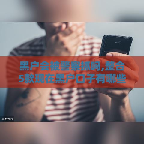 黑户会被警察抓吗,整合5款现在黑户口子有哪些
