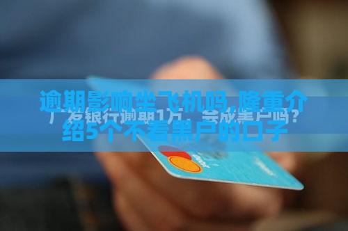 逾期影响坐飞机吗,隆重介绍5个不看黑户的口子 逾期影响坐飞机吗,隆重介绍5个不看黑户的口子