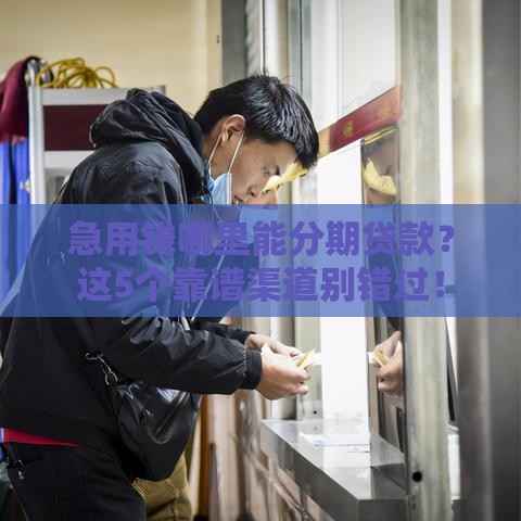 急用钱哪里能分期贷款？这5个靠谱渠道别错过！
