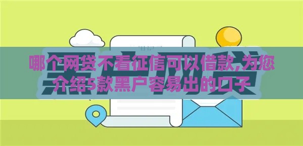 哪个网贷不看征信可以借款,为您介绍5款黑户容易出的口子