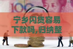 宁乡闪贷容易下款吗,归纳整理5个黑户网贷口子有