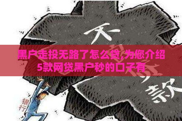 黑户走投无路了怎么贷,为您介绍5款网贷黑户秒的口子有