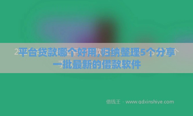 平台贷款哪个好用,归纳整理5个分享一批最新的借款软件 平台贷款哪个好用,归纳整理5个分享一批最新的借款软件