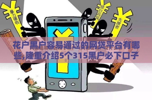 花户黑户容易通过的网贷平台有哪些,隆重介绍5个315黑户必下口子