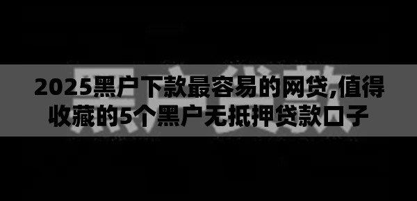 2025黑户下款最容易的网贷,值得收藏的5个黑户无抵押贷款口子