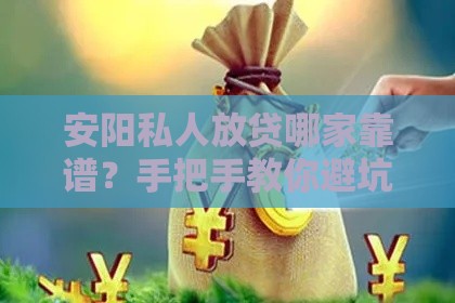 安阳私人放贷哪家靠谱？手把手教你避坑选对渠道！