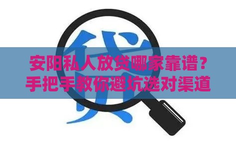 安阳私人放贷哪家靠谱？手把手教你避坑选对渠道！