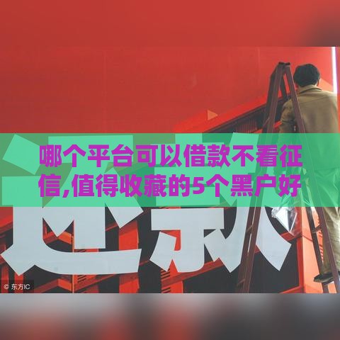 哪个平台可以借款不看征信,值得收藏的5个黑户好过的大口子