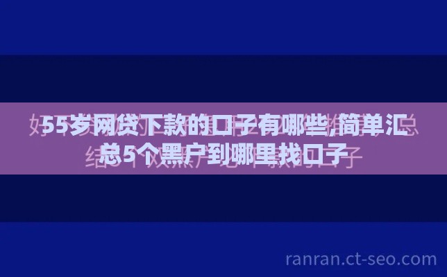 55岁网贷下款的口子有哪些,简单汇总5个黑户到哪里找口子