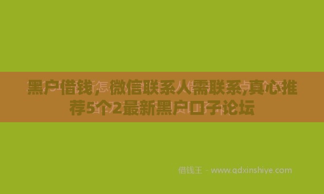 黑户借钱,微信联系人需联系,真心推荐5个2最新黑户口子论坛 黑户借钱,微信联系人需联系,真心推荐5个2最新黑户口子论坛