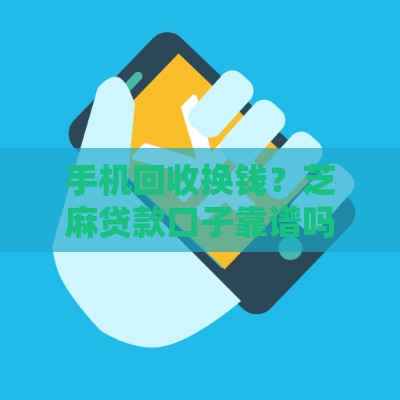 手机回收换钱？芝麻贷款口子靠谱吗？手把手教你快速申请攻略！