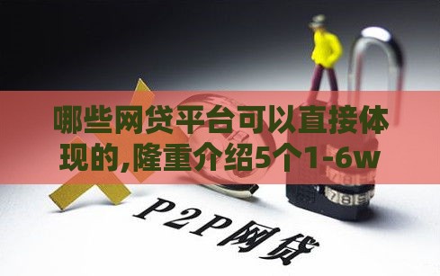 哪些网贷平台可以直接体现的,隆重介绍5个1-6w黑户口子