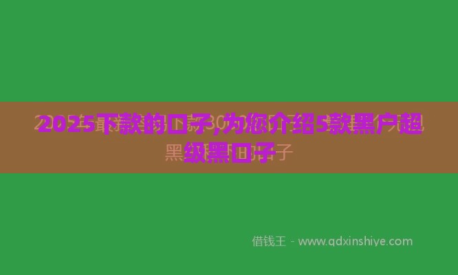 2025下款的口子,为您介绍5款黑户超级黑口子