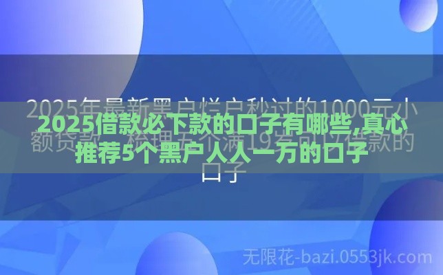 2025借款必下款的口子有哪些,真心推荐5个黑户人人一万的口子