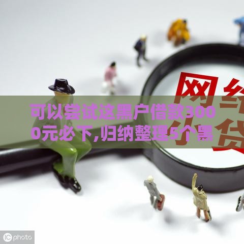 可以尝试这黑户借款3000元必下,归纳整理5个黑户20万货款口子 可以尝试这黑户借款3000元必下,归纳整理5个黑户20万货款口子