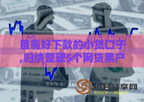 目前好下款的小贷口子,归纳整理5个网贷黑户稳下口子