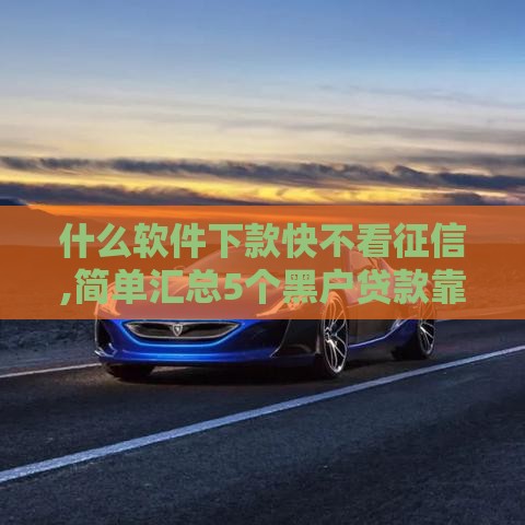 什么软件下款快不看征信,简单汇总5个黑户贷款靠谱口子