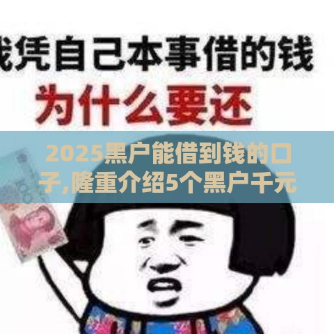 2025黑户能借到钱的口子,隆重介绍5个黑户千元下款口子