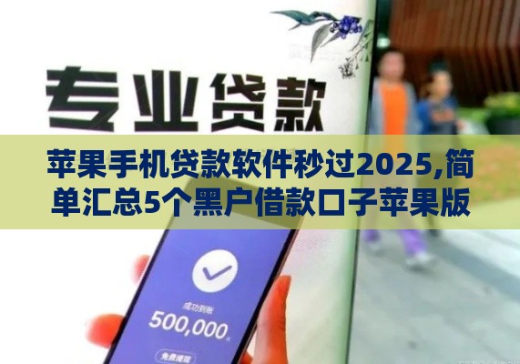 苹果手机贷款软件秒过2025,简单汇总5个黑户借款口子苹果版