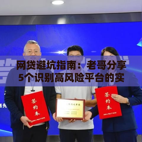 网贷避坑指南：老哥分享5个识别高风险平台的实用技巧