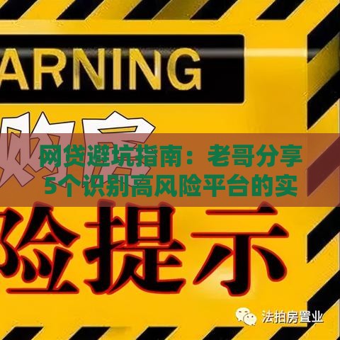 网贷避坑指南：老哥分享5个识别高风险平台的实用技巧