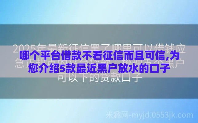 哪个平台借款不看征信而且可信,为您介绍5款最近黑户放水的口子
