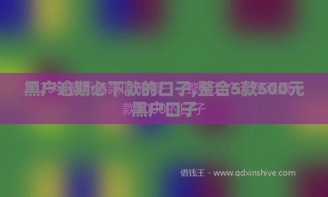 黑户逾期必下款的口子,整合5款500元黑户口子