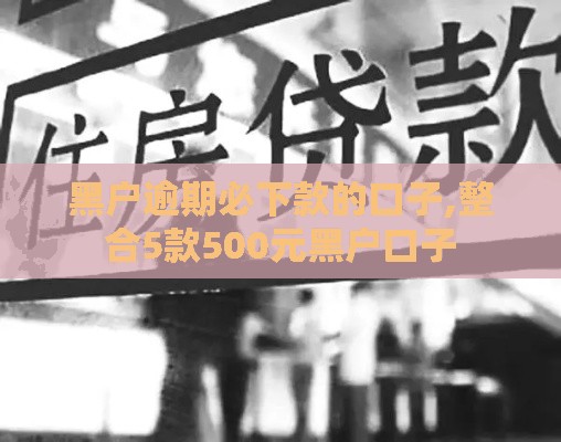 黑户逾期必下款的口子,整合5款500元黑户口子