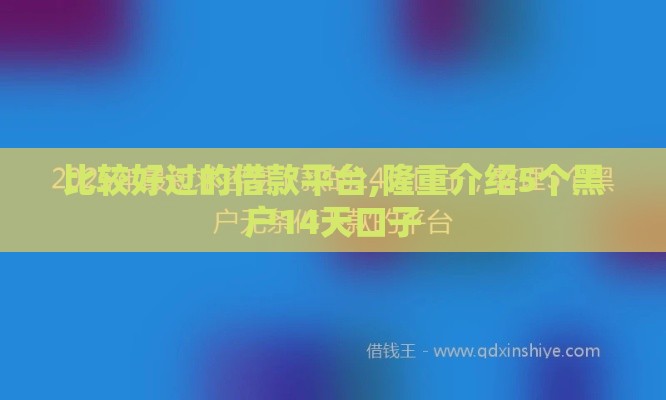 比较好过的借款平台,隆重介绍5个黑户14天口子