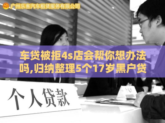 车贷被拒4s店会帮你想办法吗,归纳整理5个17岁黑户贷款口子 车贷被拒4s店会帮你想办法吗,归纳整理5个17岁黑户贷款口子