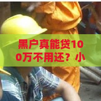 黑户真能贷100万不用还？小心这些套路！