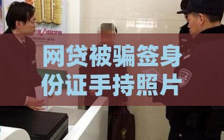 网贷被骗签身份证手持照片？这三点必须警惕！