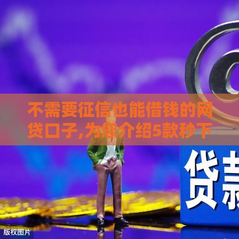 不需要征信也能借钱的网贷口子,为您介绍5款秒下一千的黑户口子