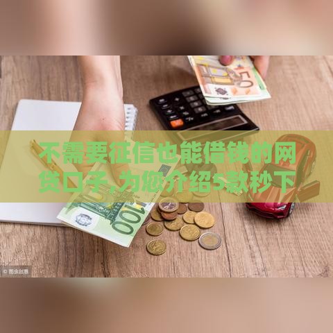 不需要征信也能借钱的网贷口子,为您介绍5款秒下一千的黑户口子