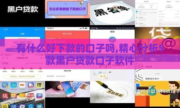 有什么好下款的口子吗,精心分析5款黑户贷款口子软件