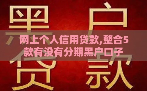 网上个人信用贷款,整合5款有没有分期黑户口子