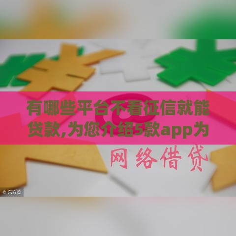 有哪些平台不看征信就能贷款,为您介绍5款app为你借钱助力！